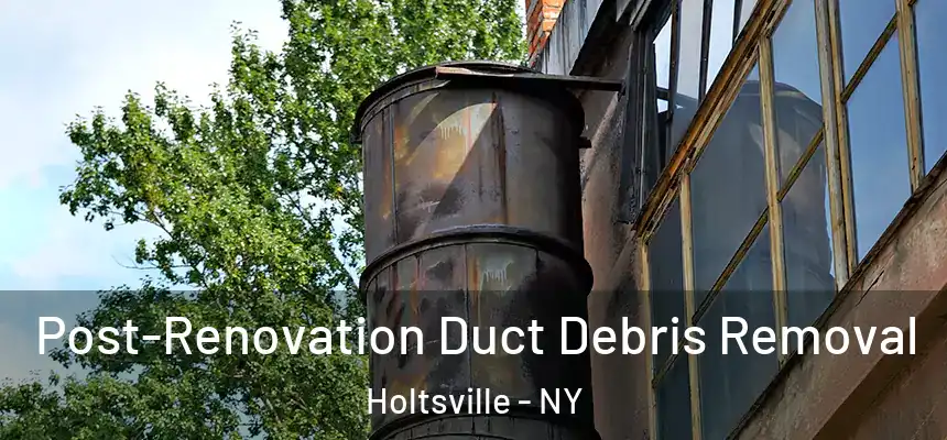  Post-Renovation Duct Debris Removal Holtsville - NY